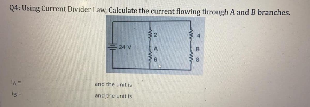 Q4: Using Current Divider Law, Calculate the current flowing through A and B branches.
1A =
24 V
and the unit is
and the unit is
4
B8