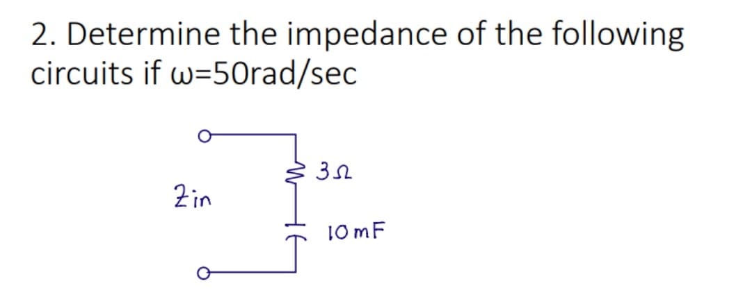 2. Determine the impedance of the following
circuits if w=50rad/sec
Zin
35
10 mF