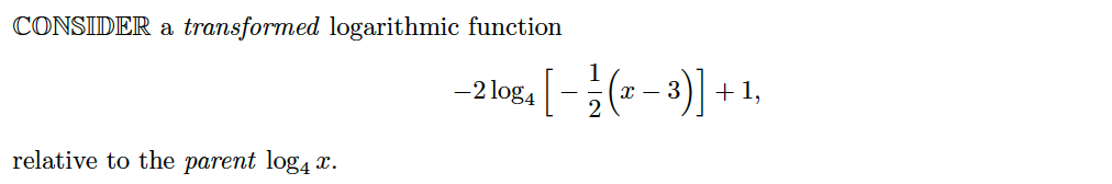 CONSIDER a
transformed logarithmic function
-2 log4
- 3
+1,
relative to the parent log43
x.
