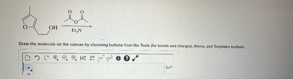 OH
i i
Et3N
Draw the molecule on the canvas by choosing buttons from the Tools (for bonds and charges), Atoms, and Templates toolbars.
H: 120 EXP
CONT