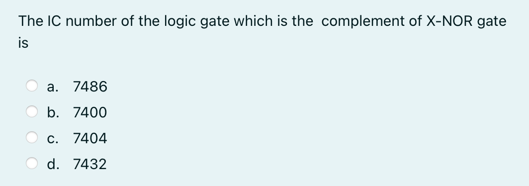 The IC number of the logic gate which is the complement of X-NOR gate
is
а.
7486
b. 7400
С.
7404
d. 7432
