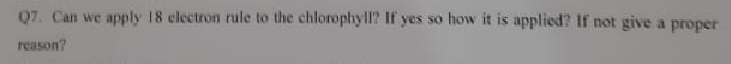 Q7. Can we apply 18 electron rule to the chlorophyll? If yes so how it is applied? If not give a proper
reason?
