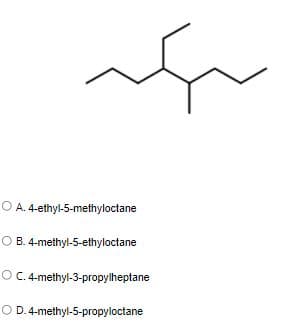 O A. 4-ethyl-5-methyloctane
O B. 4-methyl-5-ethyloctane
OC. 4-methyl-3-propylheptane
O D.4-methyl-5-propyloctane
