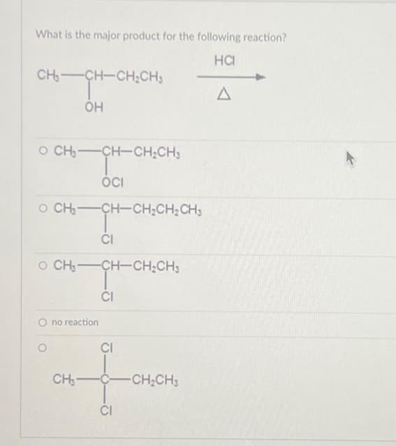 What is the major product for the following reaction?
HCI
CHICHCH;CH,
OH
0 CHICH-CH;CH3
OCI
O CHOCH=CHỊCH; CH3
CI
0 CHCHCHỊCH3
CI
O
no reaction
CI
CH₂-C- -CH₂CH3
CI
A