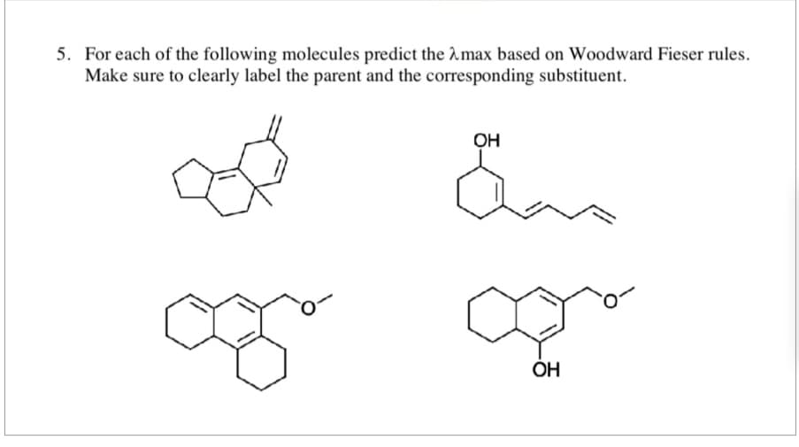 5. For each of the following molecules predict the max based on Woodward Fieser rules.
Make sure to clearly label the parent and the corresponding substituent.
OH
Eas
♡
OH