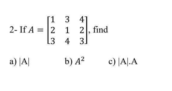 2- If A:
a) |A|
123
= 2
L3
3 4
1
4
2, find
3.
b) A²
c) |A|.A