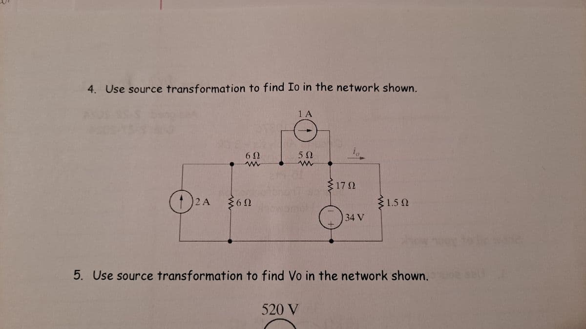 4. Use source transformation to find Io in the network shown.
Ога
2 A
60
w
{60
1 A
50
{170
520 V
34 V
1.502
5. Use source transformation to find Vo in the network shown. 006