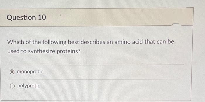 Question 10
Which of the following best describes an amino acid that can be
used to synthesize proteins?
O monoprotic
O polyprotic
