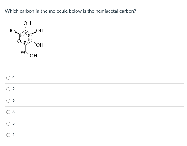 Which carbon in the molecule below is the hemiacetal carbon?
OH
HO.
(2)
HO
"ОН
(6)
HO
4
6.
2.
3.
1.
