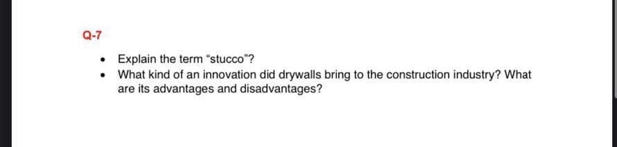 Q-7
Explain the term "stucco"?
• What kind of an innovation did drywalls bring to the construction industry? What
are its advantages and disadvantages?
