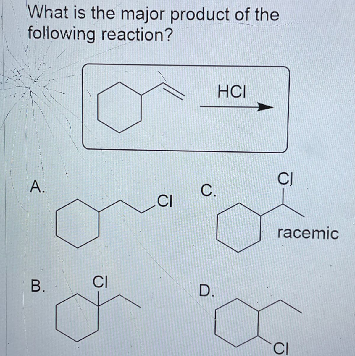 What is the major product of the
following reaction?
A.
B.
CI
CI
C.
D.
HOI
CI
racemic
CI