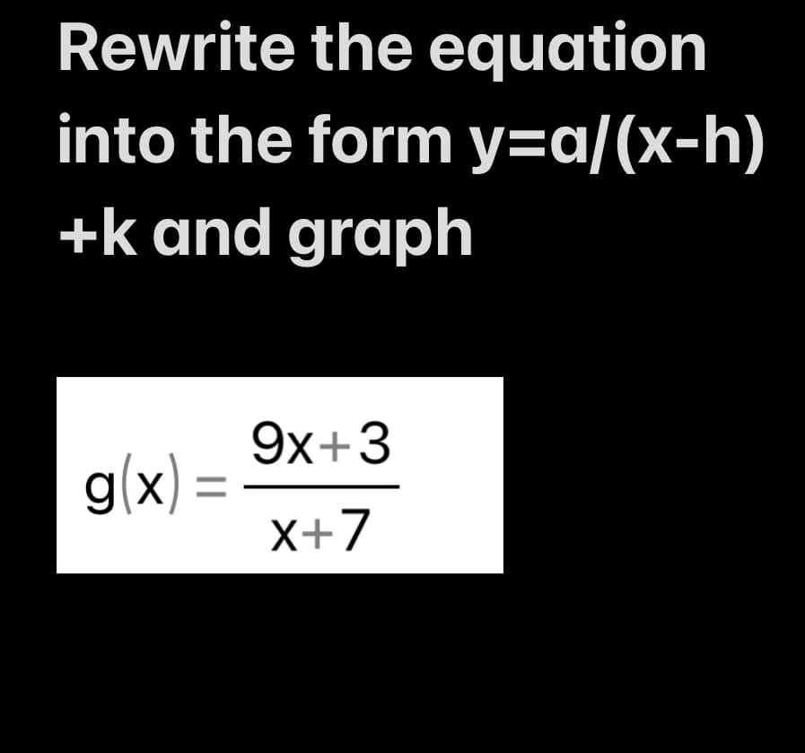 Rewrite the equation
into the form y=a/(x-h)
+k and graph
g(x) =
9x+3
X+7