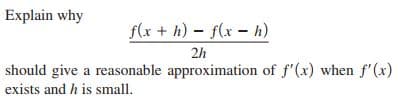 Explain why
f(x + h) – f(x - h)
2h
should give a reasonable approximation of f'(x) when f'(x)
exists and h is small.
