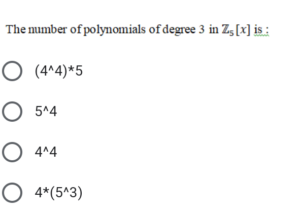 The number of polynomials of degree 3 in Z5 [x] is :
O (4^4)*5
5^4
O 4^4
O 4*(5^3)
