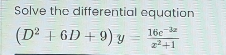 Solve the differential equation
(D² + 6D + 9) y
16e 37
a2+1
