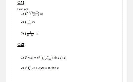 Q1)
Evaluate
rin 2 (4-e21
1) dx
2) Jdx
3)
Q2)
16+4x²
dx
1) If f(x) = x²(), find /'(2)
2) If (2x + k)dx = 0, find k