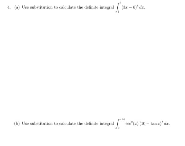 4. (a) Use substitution to calculate the definite integral / (3x – 6)* dx.
(b) Use substitution to calculate the definite integral
sec (z) (10 + tan z)* dr.
