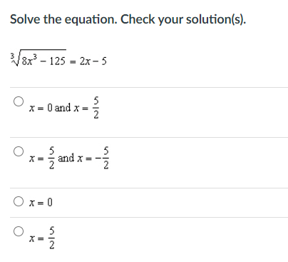 Solve the equation. Check your solution(s).
8x - 125 = 2x - 5
5
X = 0 and x =
5
and x = -
2
X=
O x = 0
5
X =
