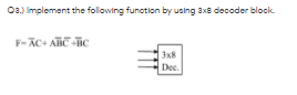 03.) Implement the following funotion by using 3x8 decoder block.
F-AC+ ATiC -ic
3x8
Dec.
