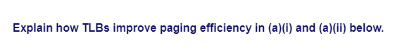 Explain how TLBs improve paging efficiency in (a)(i) and (a)(ii) below.