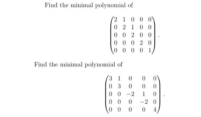 Find the minimal polynomial of
2 1 0 0 0
0 2 1 0 0
0 0 2 00
0 0 0 2 0
0 0 0 0 1
Find the minimal polynomial of
3 1
0.
0 3
0 0-2
0 0
0 0
1
-2 0
4
