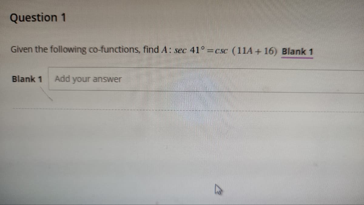 Question 1
Given the following co-functions, find A: sec 41° = csc (11A+16) Blank 1
Blank 1 Add your answer
M