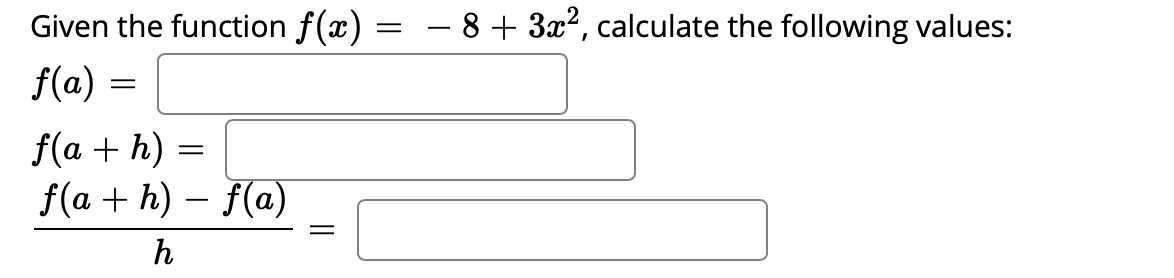 Given the function f(x) = – 8 + 3x?, calculate the following values:
f(a) =
f(a + h)
f(a + h) – f(a)
|
h
