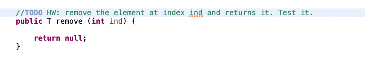 //TODO HW: remove the element at index ind and returns it. Test it.
public T remove (int ind) {
return null;
}
