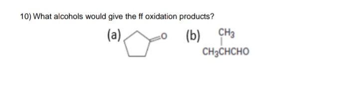 10) What alcohols would give the ff oxidation products?
(a).
(b) CH3
CH3CHCHO
