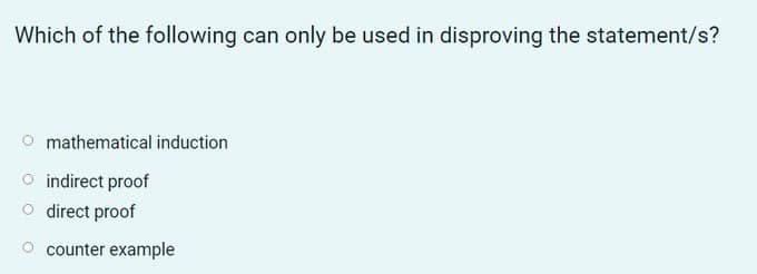 Which of the following can only be used in disproving the statement/s?
O mathematical induction
indirect proof
O direct proof
counter example
