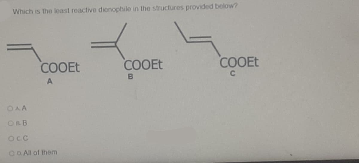 Which is the least reactive dionophile in the structures provided below?
COOET
COOET
COOEt
A
OAA
OBB
OCC
O D. All of them

