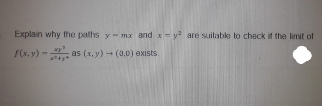 Explain why the paths y = mx and x = y² are suitable to check if the limit of
f(x,y)% =
as (x, y) (0,0) exists.
%3D
x2+y+
