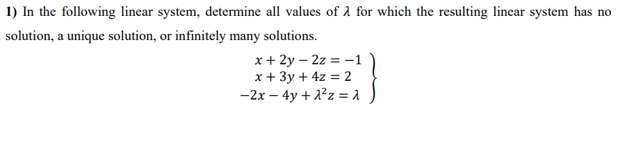 1) In the following linear system, determine all values of a for which the resulting linear system has no
solution, a unique solution, or infinitely many solutions.
x + 2y – 2z = -1
x + 3y + 4z = 2
-2x – 4y + 2?z = 1
|

