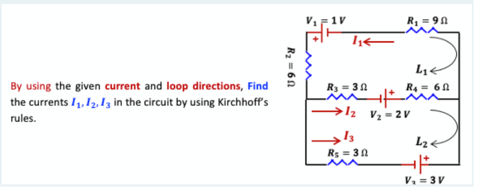 V, =1V
R, = 90
L1<
By using the given current and loop directions, Find
R3 = 3 N
R4 = 61
the currents I1, 12,Iz in the circuit by using Kirchhoff's
rules.
→l2 V2 = 2 V
→I2
L2<
R5 = 31
Va = 3 V
R2 = 6 N
