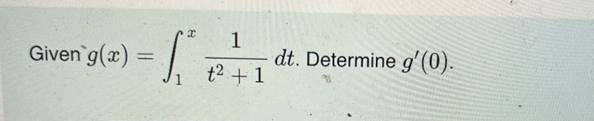 1
Given g(x) = 1₁ dt. Determine g'(0).
t² + 1