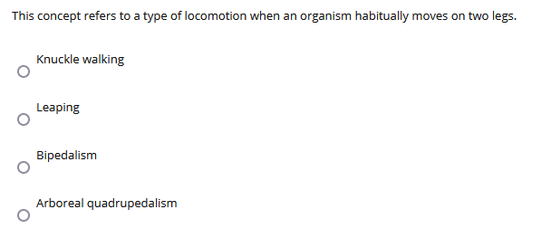 This concept refers to a type of locomotion when an organism habitually moves on two legs.
Knuckle walking
Leaping
Bipedalism
Arboreal quadrupedalism
