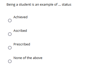 Being a student is an example of. status
Achieved
Ascribed
Prescribed
None of the above
