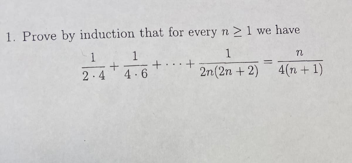 1. Prove by induction that for every n ≥ 1 we have
1
2n(2n + 2)
1
2.4
+
1
+
4-6
+
-
n
4(n+1)