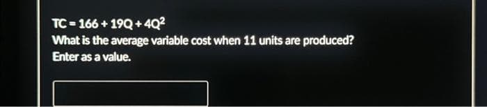 TC=166 +19Q+4Q²
What is the average variable cost when 11 units are produced?
Enter as a value.