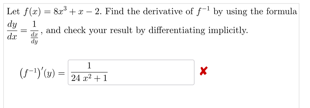 Let f(x) = 8x3 + x − 2. Find the derivative of f-1 by using the formula
dy
dx
==
1
dx'
dy
— -
and check your result by differentiating implicitly.
(f-1)(y) =
1
24x2+1