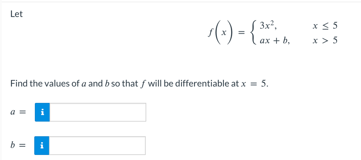 Let
a =
√(x)-(3x²
=
Find the values of a and b so that f will be differentiable at x = 5.
b =
ax + b,
x ≤ 5
x > 5