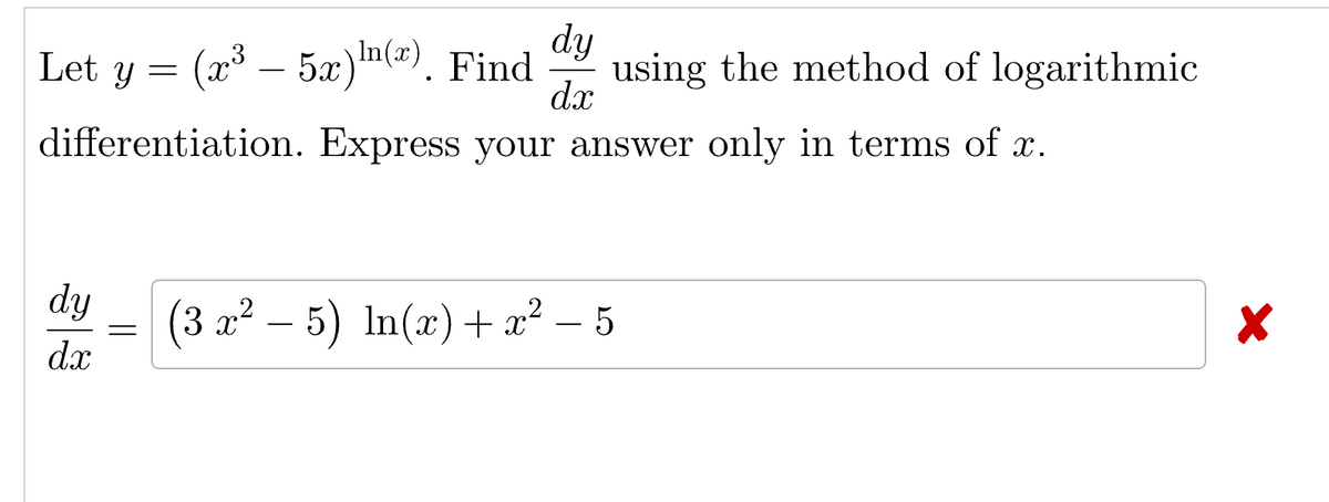 Let y = (x³ — 5x) In(x). Find
dy
using the method of logarithmic
dx
differentiation. Express your answer only in terms of x.
dy
dx
33
=
(3x² - 5) In(x) + x² - 5