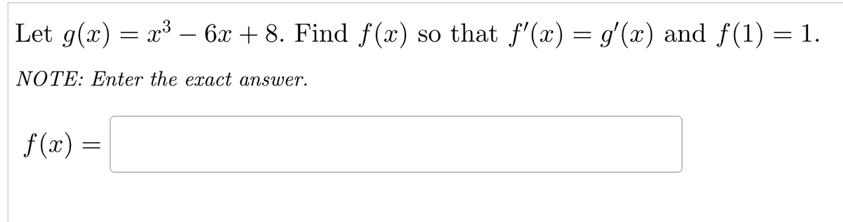 Let g(x) = x³ – 6x + 8. Find f(x) so that f'(x) = g'(x) and ƒ(1) = 1.
NOTE: Enter the exact answer.
f(x) =
=