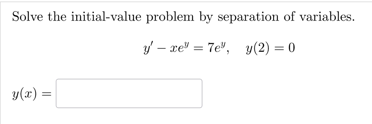 Solve the initial-value problem by separation of variables.
y' - xe = 7e", y(2) = 0
y(x) =
=
