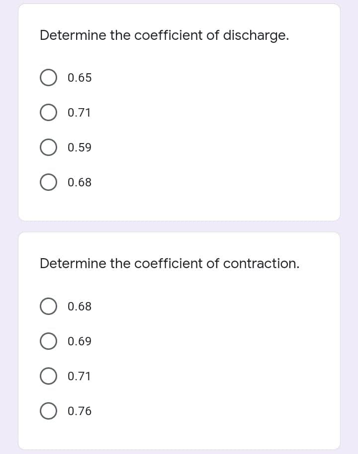 Determine the coefficient of discharge.
0.65
O 0.71
O 0.59
O 0.68
Determine the coefficient of contraction.
O 0.68
O 0.69
O 0.71
O 0.76
