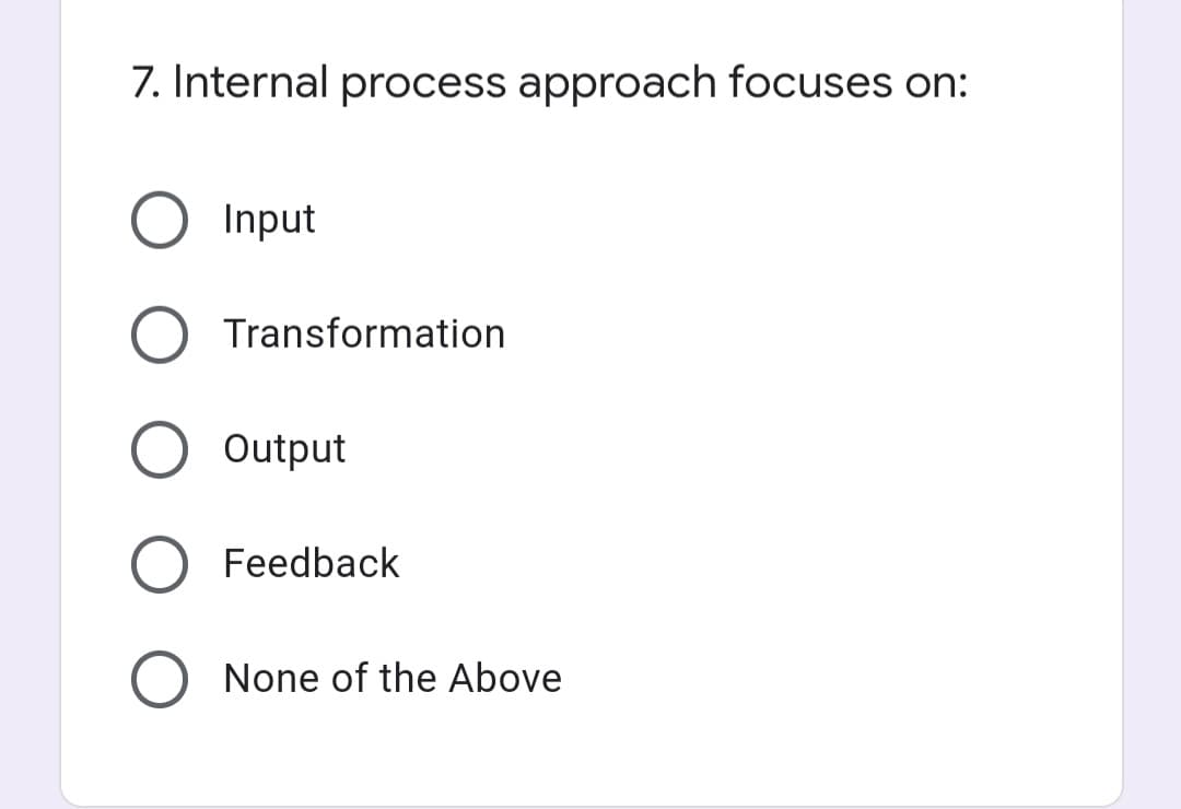 7. Internal process approach focuses on:
Input
Transformation
O Output
Feedback
None of the Above
