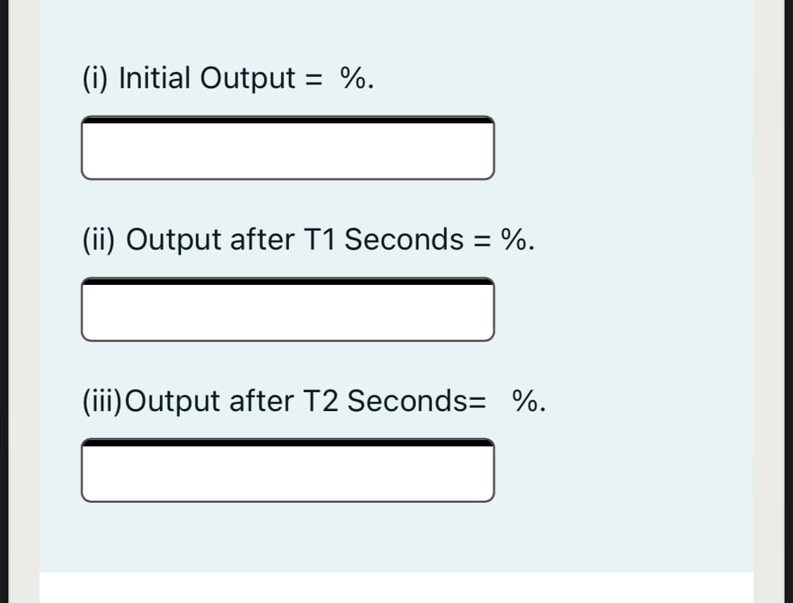 (i) Initial Output = %.
(ii) Output after T1 Seconds = %.
%3D
(iii)Output after T2 Seconds= %.
