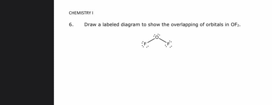 CHEMISTRY I
6.
Draw a labeled diagram to show the overlapping of orbitals in OF2.
