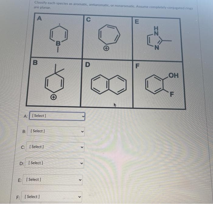 Classify each species as aromatic, antiaromatic, or nonaromatic. Assume completely conjugated rings
are planar.
C
B'
COH
A: [ Select ]
B: ( Select ]
C: I Select ]
D: I Select )
E: [ Select )
F: ( Select )
HN
