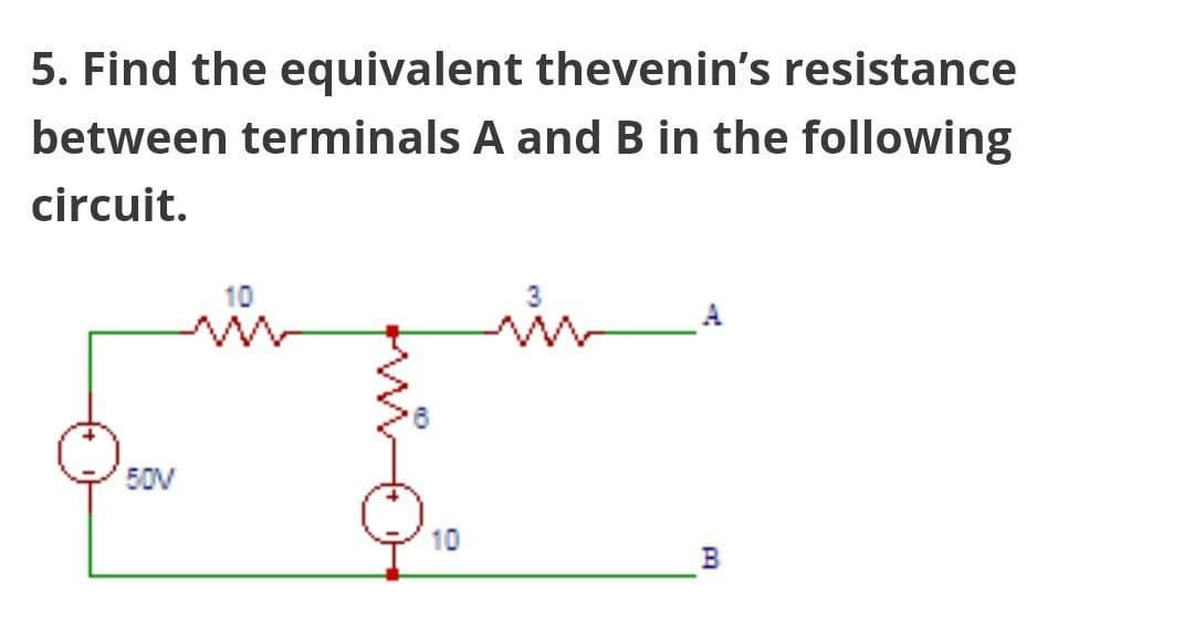 5. Find the equivalent thevenin's resistance
between terminals A and B in the following
circuit.
50V
10
10
B